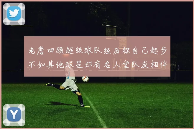 老詹回顾超级球队经历称自己起步不如其他球星却有名人堂队友相伴