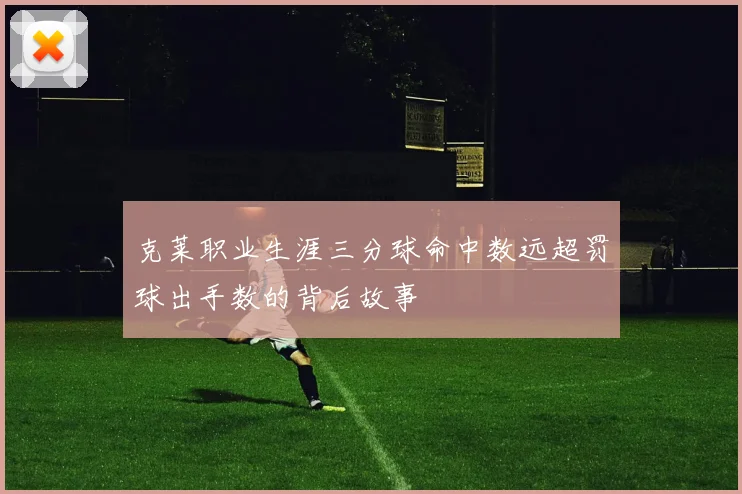 克莱职业生涯三分球命中数远超罚球出手数的背后故事