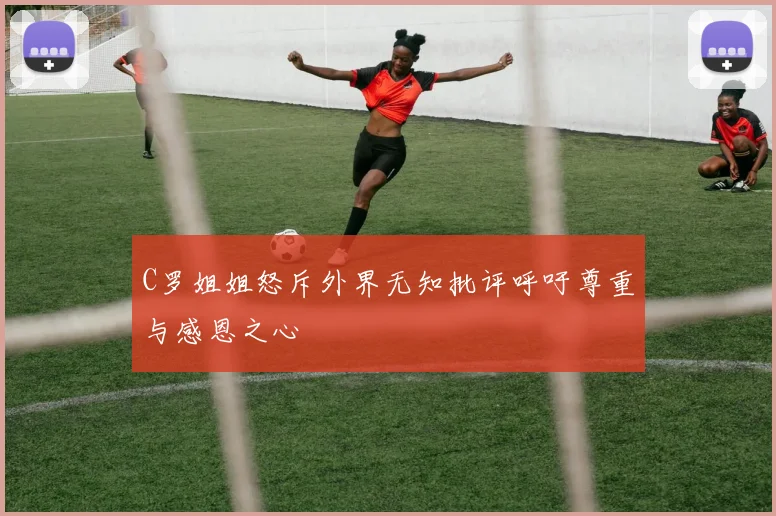 C罗姐姐怒斥外界无知批评呼吁尊重与感恩之心