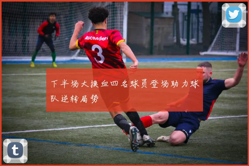 下半场大换血四名球员登场助力球队逆转局势