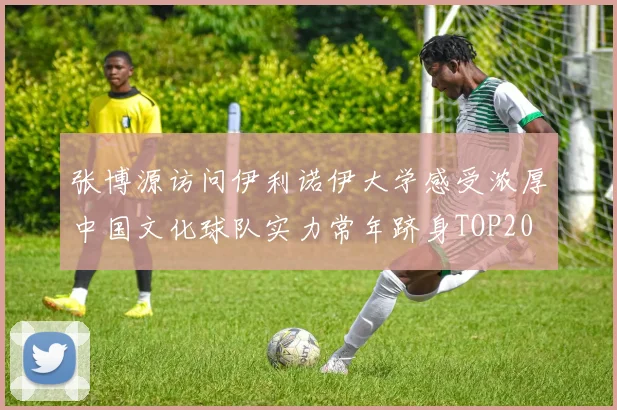 张博源访问伊利诺伊大学感受浓厚中国文化球队实力常年跻身TOP20