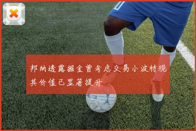 邦纳透露掘金曾考虑交易小波特现其价值已显著提升