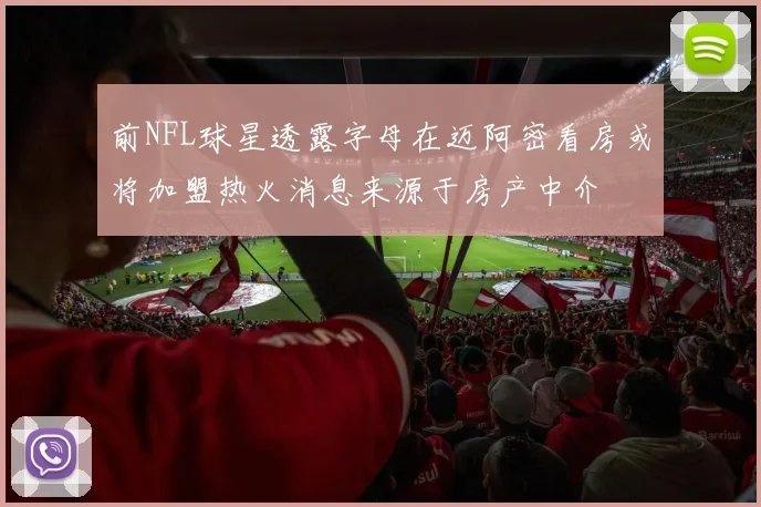 前NFL球星透露字母在迈阿密看房或将加盟热火消息来源于房产中介