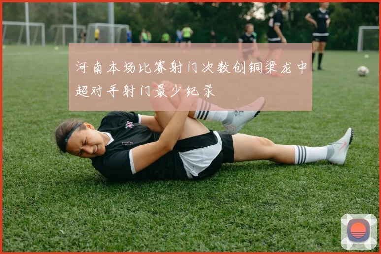 河南本场比赛射门次数创铜梁龙中超对手射门最少纪录