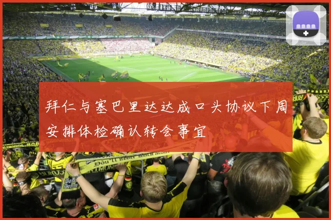 拜仁与塞巴里达达成口头协议下周安排体检确认转会事宜