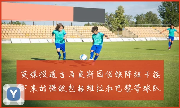 英媒报道吉马良斯因伤缺阵纽卡接下来的强敌包括维拉和巴黎等球队