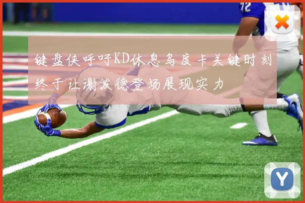 键盘侠呼吁KD休息乌度卡关键时刻终于让谢泼德登场展现实力