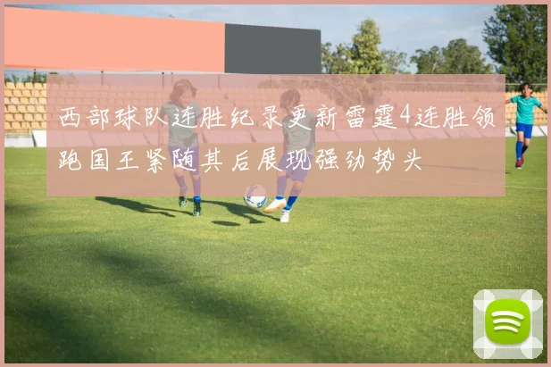 西部球队连胜纪录更新雷霆4连胜领跑国王紧随其后展现强劲势头